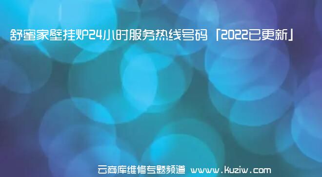 舒蜜家壁挂炉24小时服务热线号码「2022已更新」