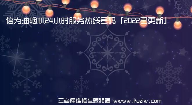 倍为油烟机24小时服务热线号码「2022已更新」