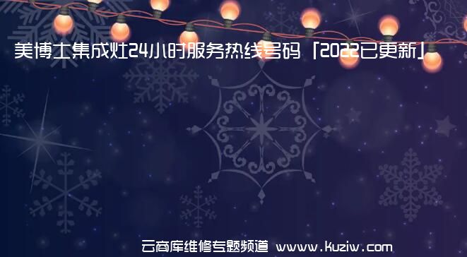 美博士集成灶24小时服务热线号码「2022已更新」