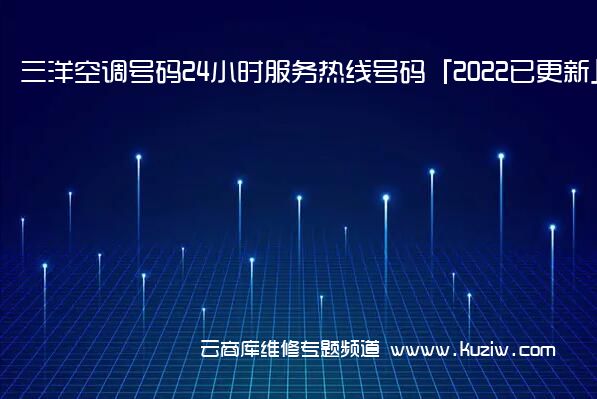 三洋空调号码24小时服务热线号码「2022已更新」