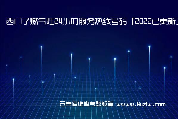 西门子燃气灶24小时服务热线号码「2022已更新」