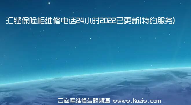 汇铿保险柜维修电话24小时2022已更新(特约服务)