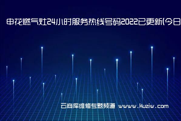 申花燃气灶24小时服务热线号码2022已更新(<span class=