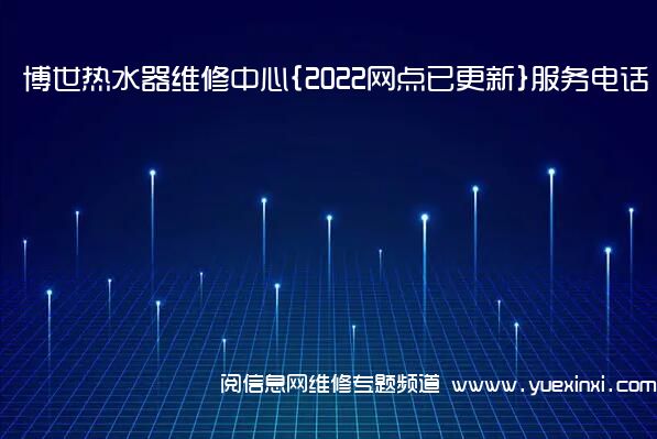 博世热水器维修中心{2022网点已更新}服务电话