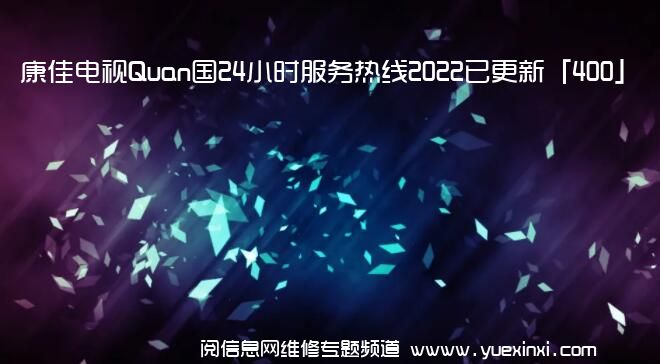 康佳电视Quan国24小时服务热线2022已更新「400」