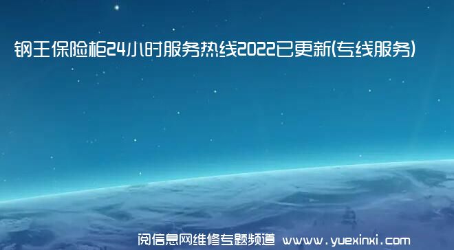 钢王保险柜24小时服务热线2022已更新(专线服务)