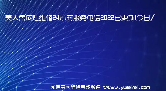 美大集成灶维修24小时服务电话2022已更新(今日/更新)