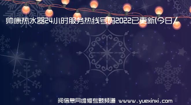 帅康热水器24小时服务热线号码2022已更新(今日/维修)