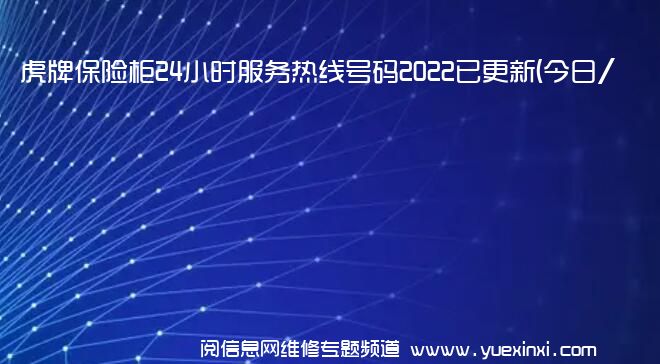 虎牌保险柜24小时服务热线号码2022已更新(今日/更新)