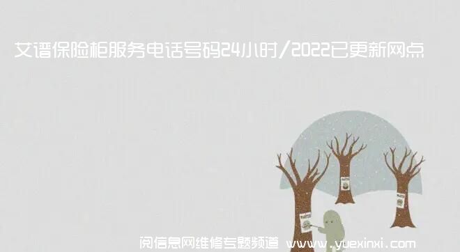 艾谱保险柜服务电话号码24小时/2022已更新网点