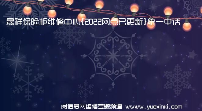 晟祥保险柜维修中心{2022网点已更新}统一电话