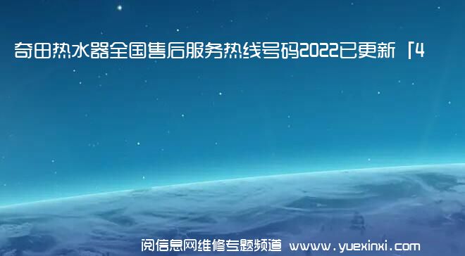 奇田热水器全国售后服务热线号码2022已更新「400热线」