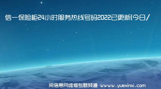 信一保险柜24小时服务热线号码2022已更新(今日/维修)