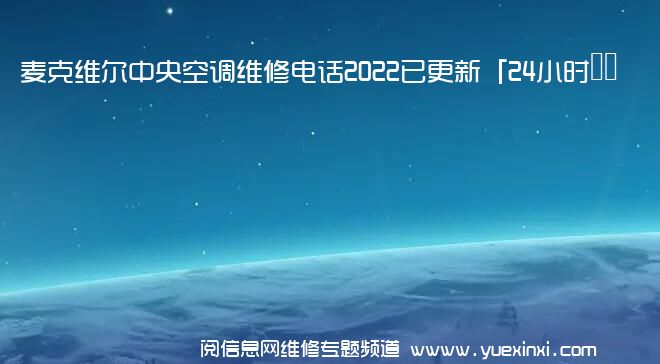 麦克维尔中央空调维修电话2022已更新「24小时服务热线