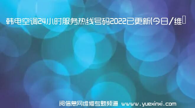 韩电空调24小时服务热线号码2022已更新(今日/维修)