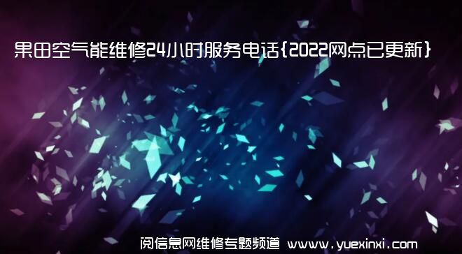 果田空气能维修24小时服务电话{2022网点已更新}维修中心