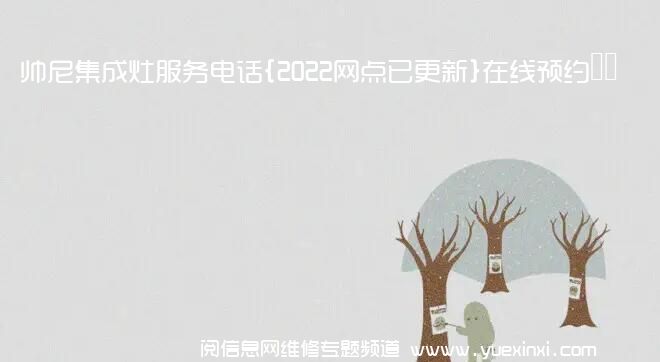 帅尼集成灶服务电话{2022网点已更新}在线预约热线