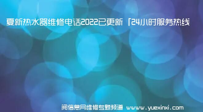 夏新热水器维修电话2022已更新「24小时服务热线