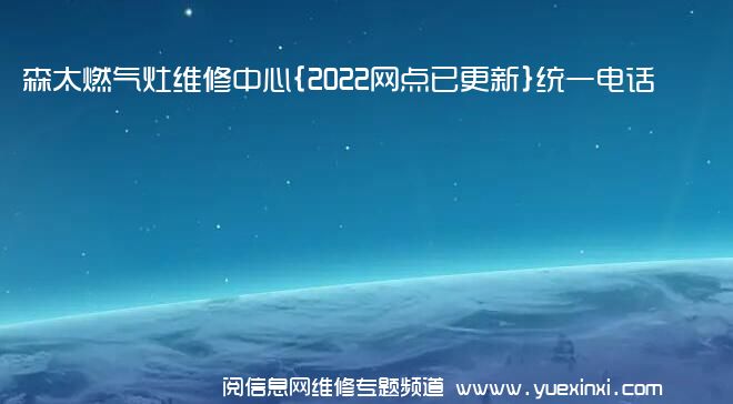 森太燃气灶维修中心{2022网点已更新}统一电话