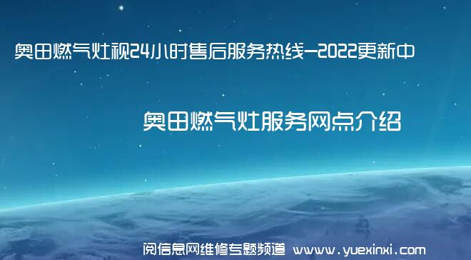 奥田燃气灶视24小时售后服务热线-2022更新中