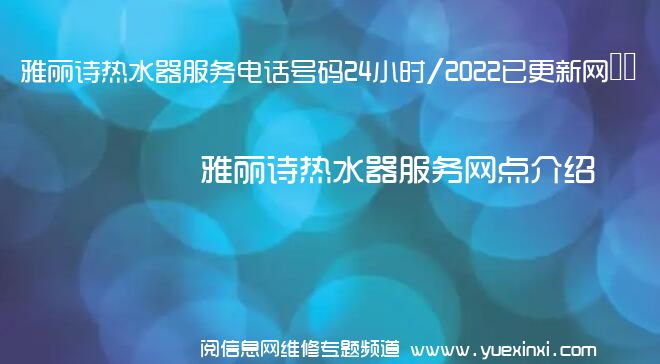 雅丽诗热水器服务电话号码24小时/2022已更新网点