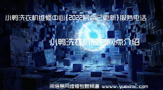 小鸭洗衣机维修中心{2022网点已更新}服务电话