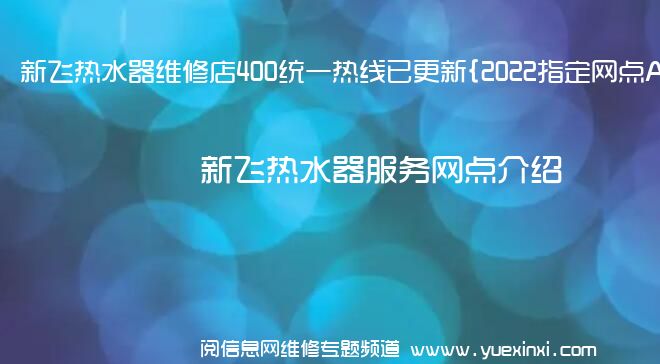 新飞热水器维修店400统一热线已更新{2022指定网点A