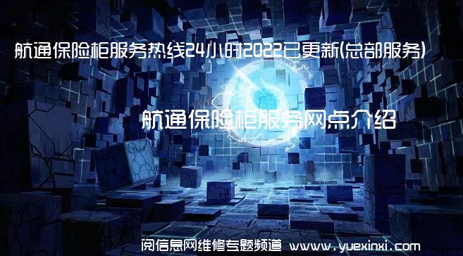 航通保险柜服务热线24小时2022已更新(总部服务)