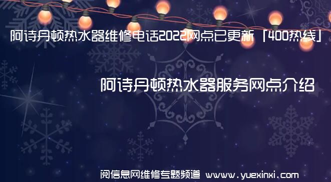 阿诗丹顿热水器维修电话2022网点已更新「400热线」