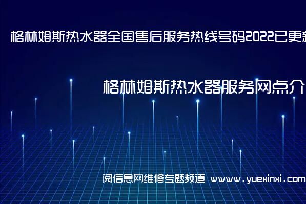 格林姆斯热水器全国售后服务热线号码2022已更新「400热线」