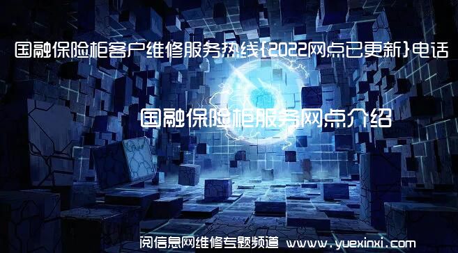 国融保险柜客户维修服务热线{2022网点已更新}电话