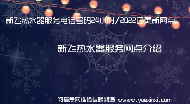 新飞热水器服务电话号码24小时/2022已更新网点