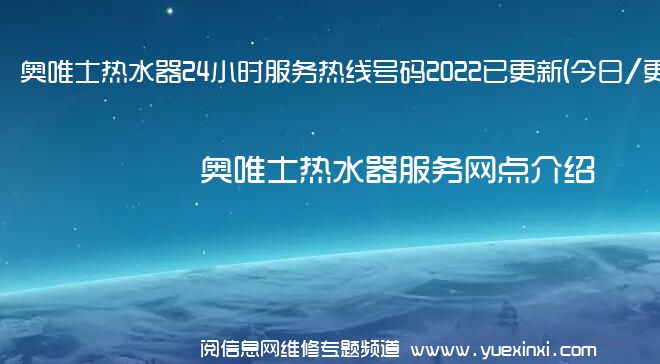 奥唯士热水器24小时服务热线号码2022已更新(今日/更新)