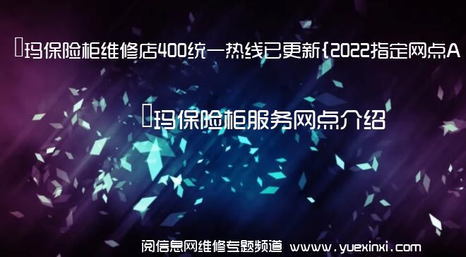 玥玛保险柜维修店400统一热线已更新{2022指定网点A