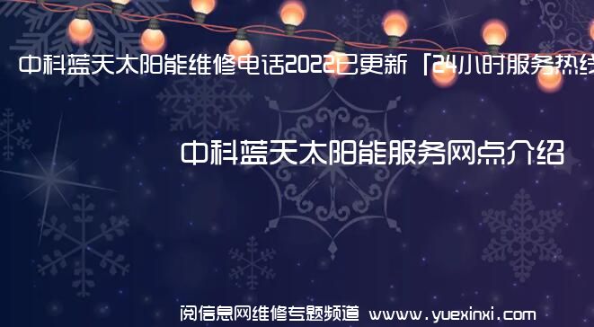 中科蓝天太阳能维修电话2022已更新「24小时服务热线