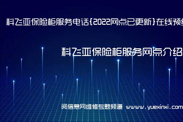 科飞亚保险柜服务电话{2022网点已更新}在线预约热线