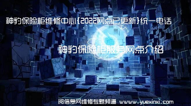 神豹保险柜维修中心{2022网点已更新}统一电话