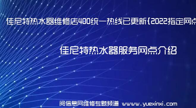 佳尼特热水器维修店400统一热线已更新{2022指定网点A