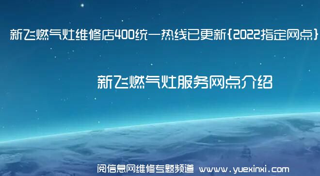 新飞燃气灶维修店400统一热线已更新{2022指定网点}