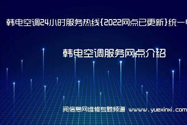 韩电空调24小时服务热线{2022网点已更新}统一电话