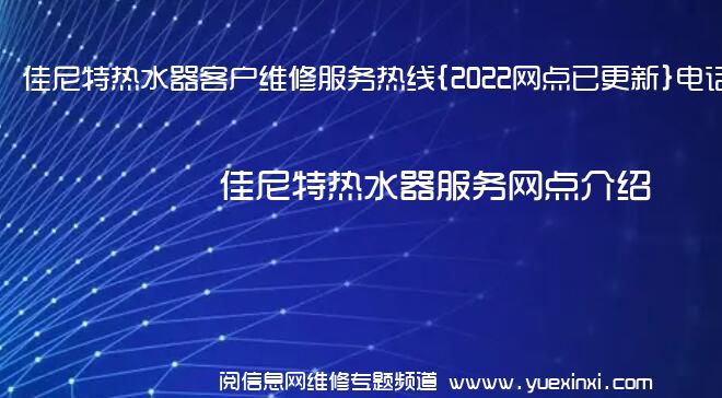 佳尼特热水器客户维修服务热线{2022网点已更新}电话