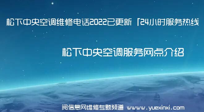 松下中央空调维修电话2022已更新「24小时服务热线