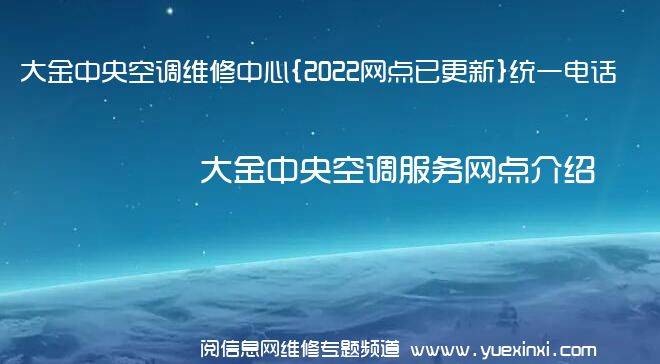 大金中央空调维修中心{2022网点已更新}统一电话