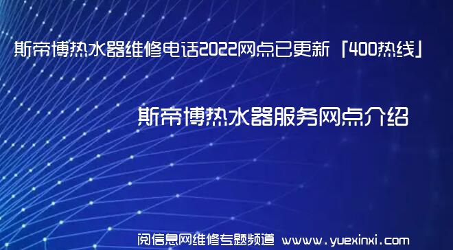 斯帝博热水器维修电话2022网点已更新「400热线」