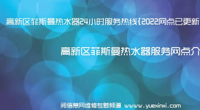 高新区菲斯曼热水器24小时服务热线{2022网点已更新}维修电话