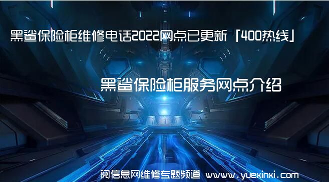 黑鲨保险柜维修电话2022网点已更新「400热线」