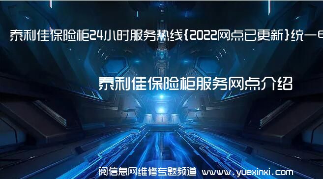 泰利佳保险柜24小时服务热线{2022网点已更新}统一电话