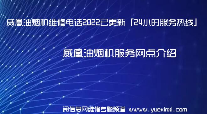 威凰油烟机维修电话2022已更新「24小时服务热线」