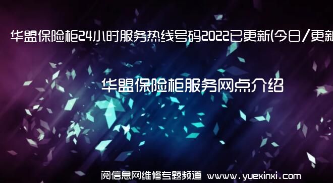 华盟保险柜24小时服务热线号码2022已更新(今日/更新)