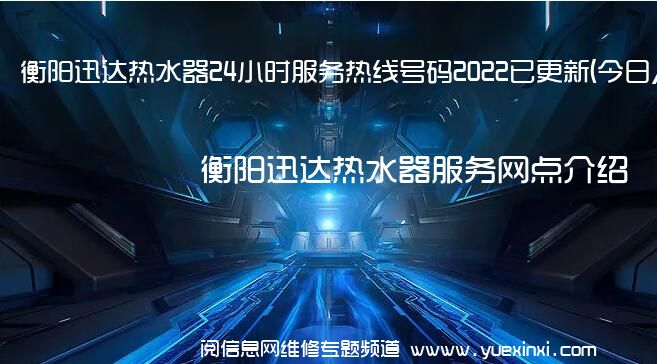 衡阳迅达热水器24小时服务热线号码2022已更新(今日/维修)